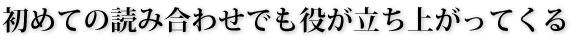 初めての読み合わせでも役が立ち上がってくる