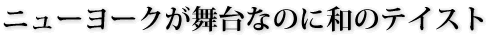 ニューヨークなのに和のテイスト