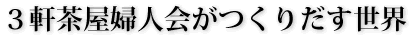 3軒茶屋婦人会がつくりだす世界